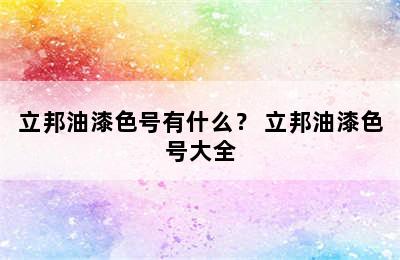 立邦油漆色号有什么？ 立邦油漆色号大全